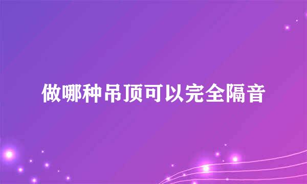 做哪种吊顶可以完全隔音