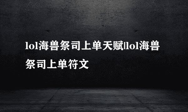 lol海兽祭司上单天赋|lol海兽祭司上单符文