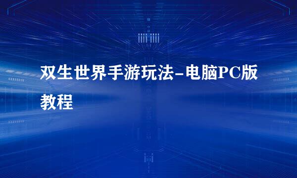 双生世界手游玩法-电脑PC版教程