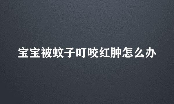 宝宝被蚊子叮咬红肿怎么办