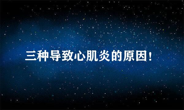 三种导致心肌炎的原因！