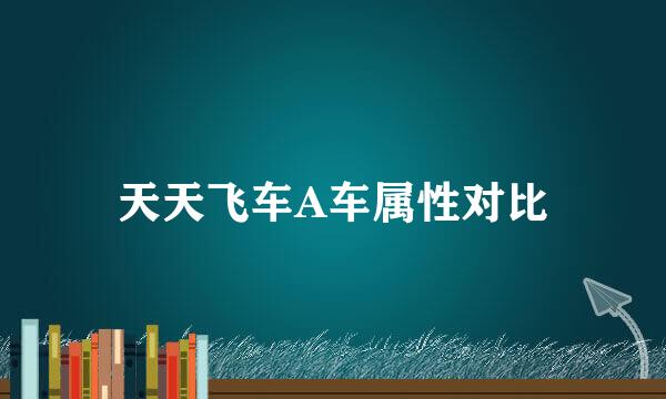 天天飞车A车属性对比