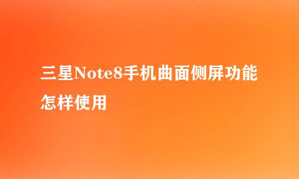 三星Note8手机曲面侧屏功能怎样使用