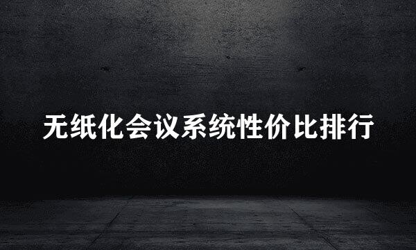 无纸化会议系统性价比排行