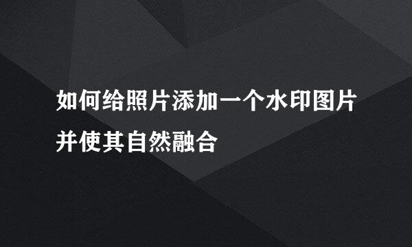 如何给照片添加一个水印图片并使其自然融合