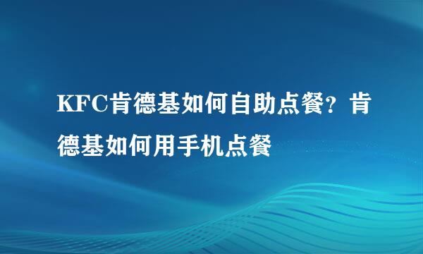 KFC肯德基如何自助点餐？肯德基如何用手机点餐