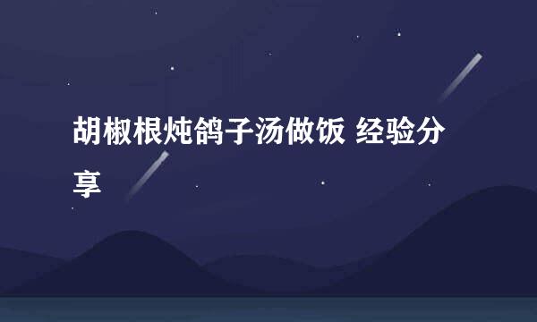 胡椒根炖鸽子汤做饭 经验分享