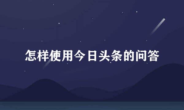 怎样使用今日头条的问答