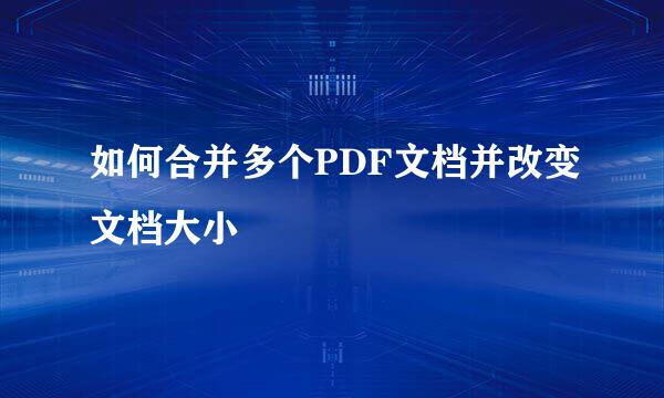 如何合并多个PDF文档并改变文档大小