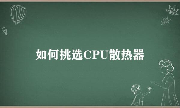 如何挑选CPU散热器