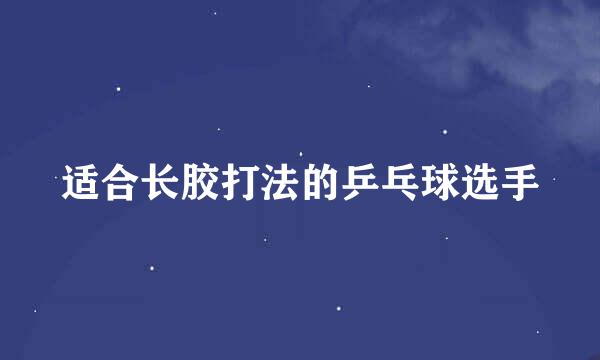 适合长胶打法的乒乓球选手