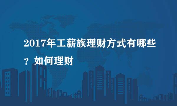 2017年工薪族理财方式有哪些？如何理财