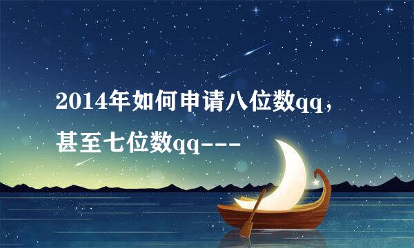 2014年如何申请八位数qq，甚至七位数qq---