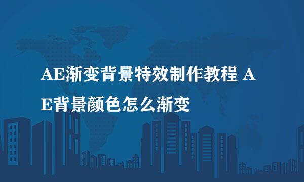 AE渐变背景特效制作教程 AE背景颜色怎么渐变
