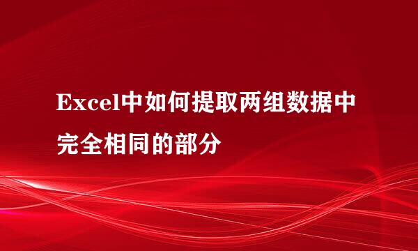 Excel中如何提取两组数据中完全相同的部分