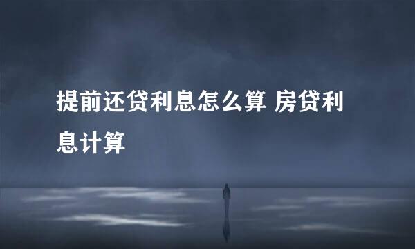 提前还贷利息怎么算 房贷利息计算