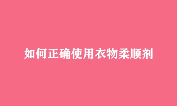 如何正确使用衣物柔顺剂
