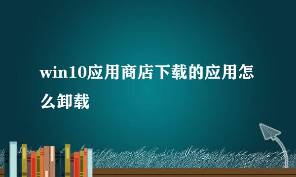 win10应用商店下载的应用怎么卸载