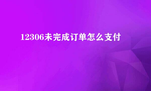 12306未完成订单怎么支付