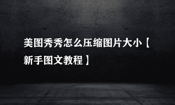 美图秀秀怎么压缩图片大小【新手图文教程】