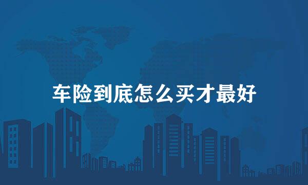 车险到底怎么买才最好