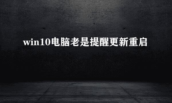 win10电脑老是提醒更新重启