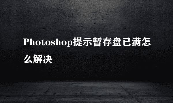 Photoshop提示暂存盘已满怎么解决