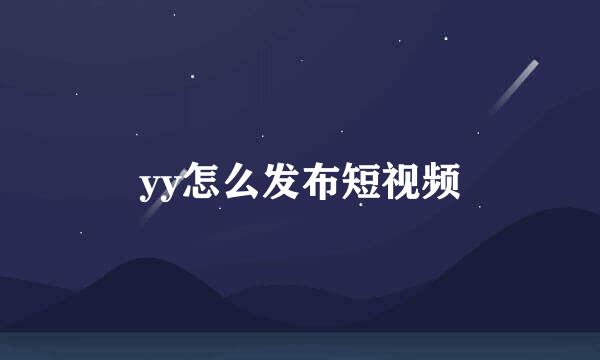 yy怎么发布短视频