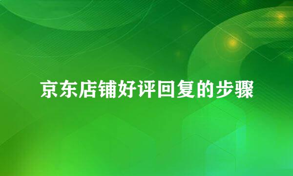 京东店铺好评回复的步骤
