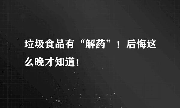 垃圾食品有“解药”！后悔这么晚才知道！