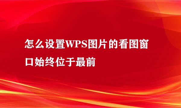 怎么设置WPS图片的看图窗口始终位于最前