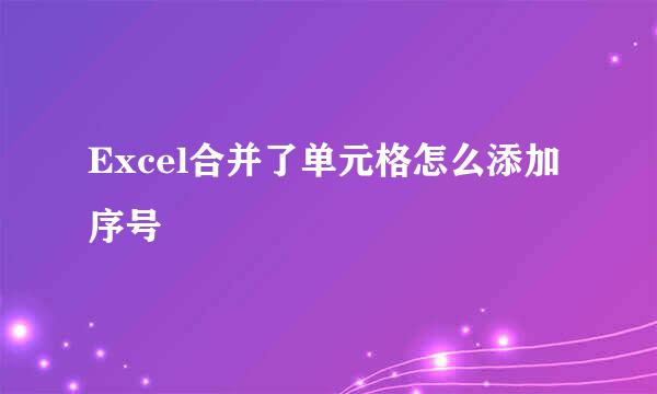 Excel合并了单元格怎么添加序号