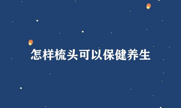 怎样梳头可以保健养生