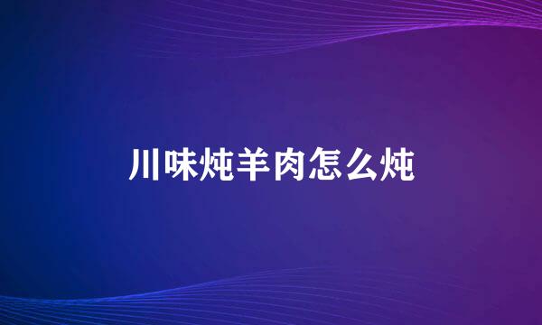 川味炖羊肉怎么炖