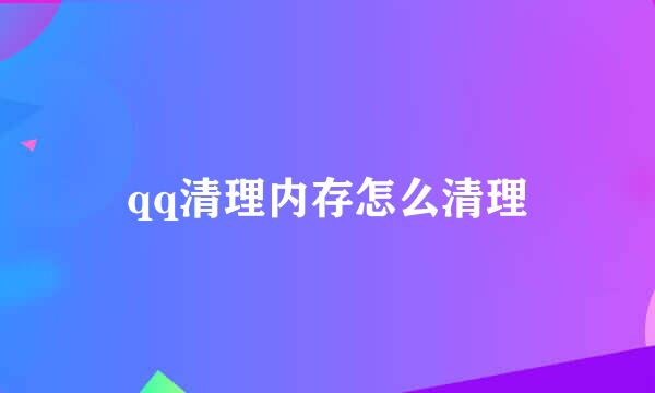 qq清理内存怎么清理
