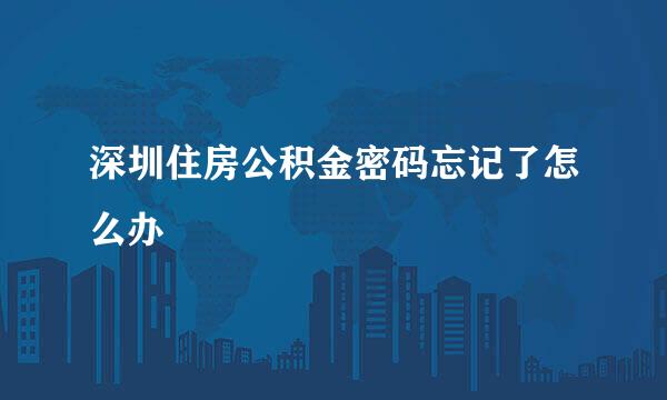 深圳住房公积金密码忘记了怎么办