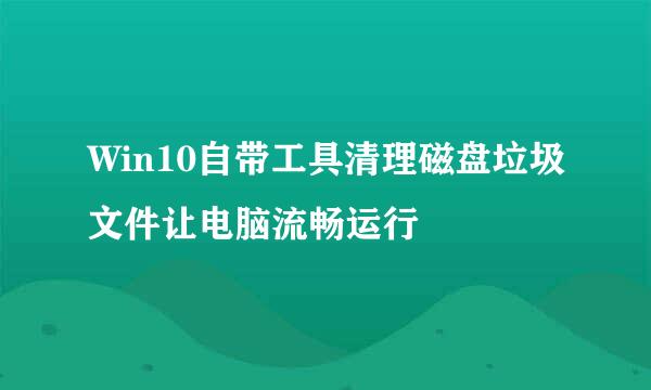 Win10自带工具清理磁盘垃圾文件让电脑流畅运行