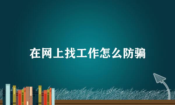 在网上找工作怎么防骗