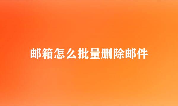 邮箱怎么批量删除邮件