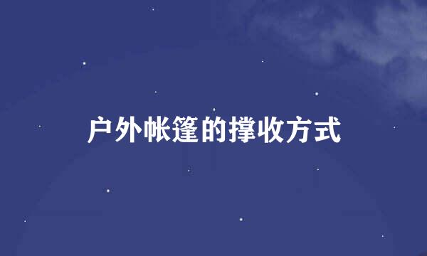户外帐篷的撑收方式