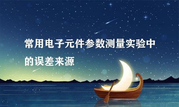 常用电子元件参数测量实验中的误差来源