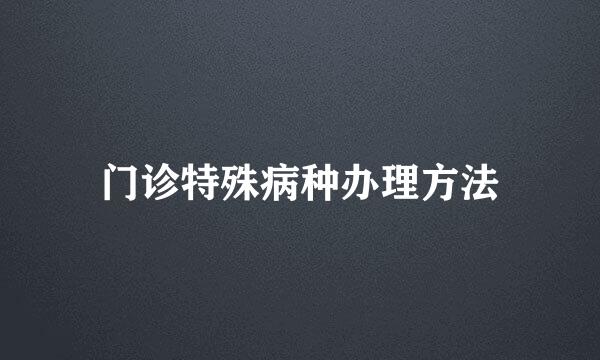 门诊特殊病种办理方法