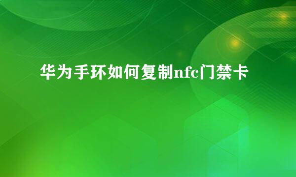 华为手环如何复制nfc门禁卡
