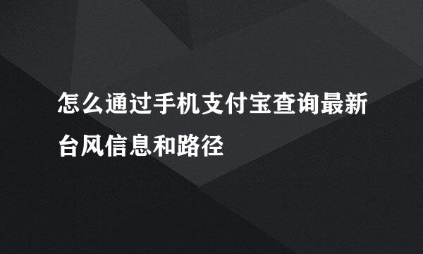 怎么通过手机支付宝查询最新台风信息和路径