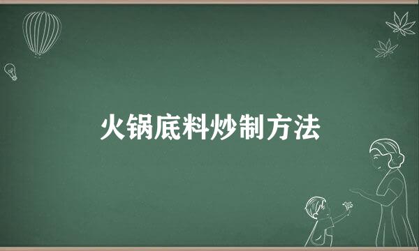 火锅底料炒制方法