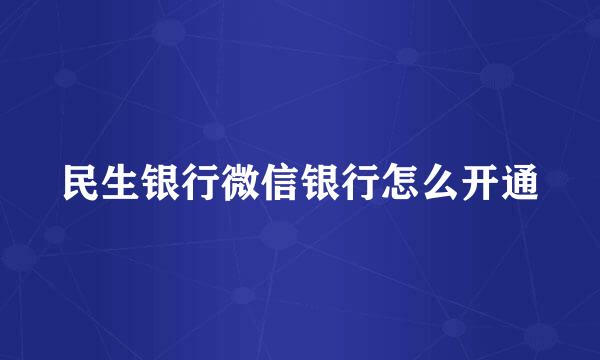 民生银行微信银行怎么开通