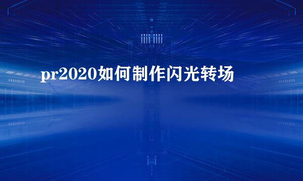 pr2020如何制作闪光转场
