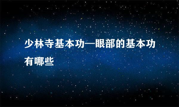 少林寺基本功—眼部的基本功有哪些