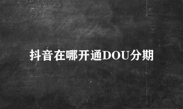 抖音在哪开通DOU分期