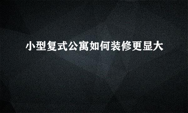 小型复式公寓如何装修更显大
